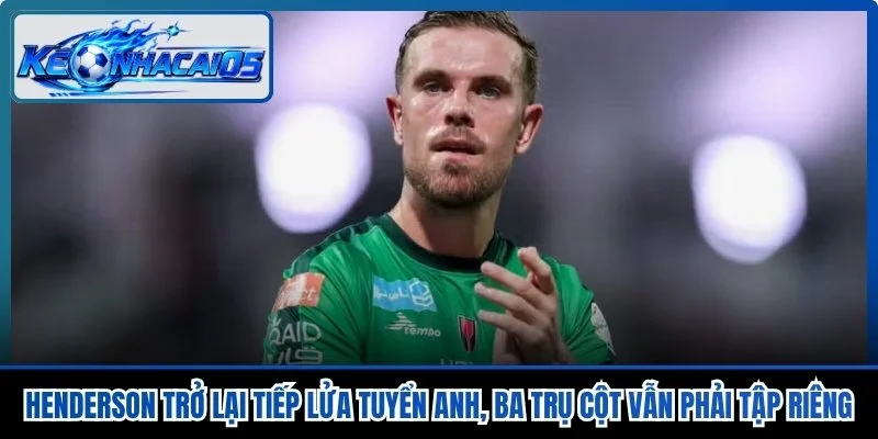 Henderson Trở Lại Tiếp Lửa Tuyển Anh, Ba Trụ Cột Vẫn Phải Tập Riêng