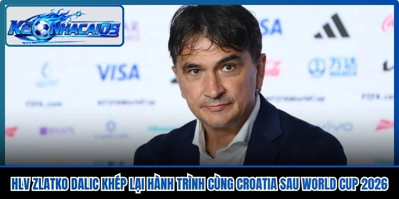 HLV Zlatko Dalic Khép Lại Hành Trình Cùng Croatia Sau World Cup 2026