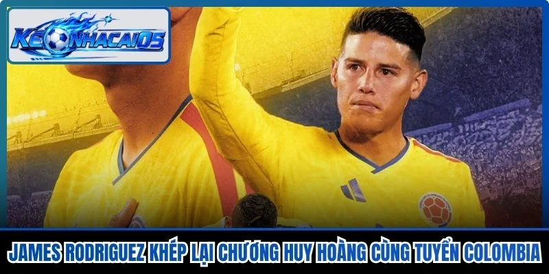 James Rodriguez Khép Lại Chương Huy Hoàng Cùng Tuyển Colombia