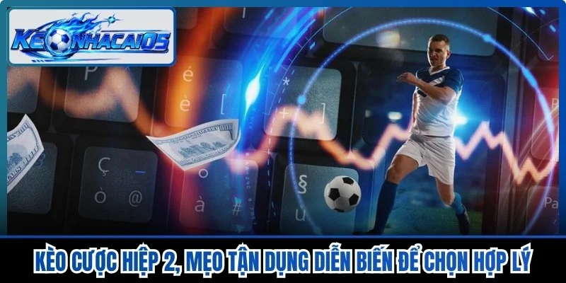 Kèo Cược Hiệp 2, Mẹo Tận Dụng Diễn Biến Để Chọn Hợp Lý