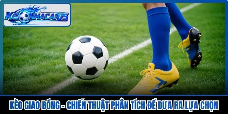 Kèo Giao Bóng - Chiến Thuật Phân Tích Để Đưa Ra Lựa Chọn
