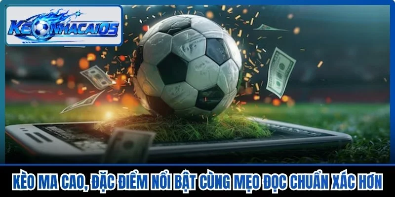Kèo Ma Cao, Đặc Điểm Nổi Bật Cùng Mẹo Đọc Chuẩn Xác Hơn