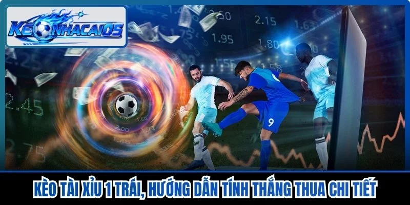Kèo Tài Xỉu 1 Trái, Hướng Dẫn Tính Thắng Thua Chi Tiết