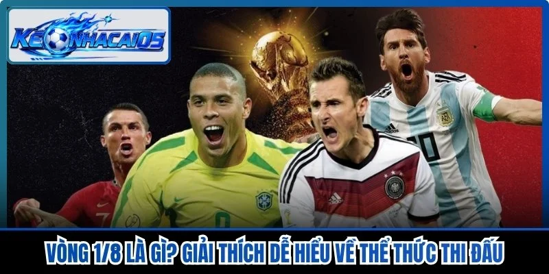 Vòng 1/8 Là Gì? Giải Thích Dễ Hiểu Về Thể Thức Thi Đấu